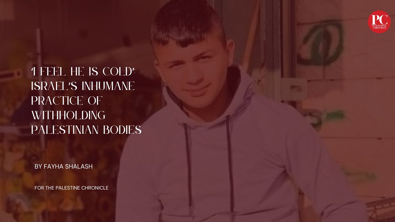 ‘I Feel He is Cold’: Israel’s Inhumane Practice of Withholding Palestinian Bodies